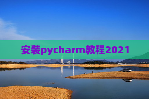 安装pycharm教程2021